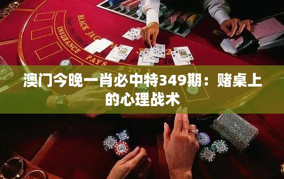 澳门今晚一肖必中特349期:赌桌上的心理战术
