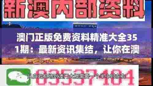 澳门正版免费资料精准大全351期:最新资讯集结,让你在澳门的每一步都走得更准确