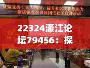 22324濠江论坛79456：探索其在数字时代的社区价值和发展潜力