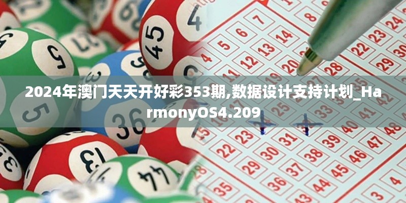2024年澳门天天开好彩353期,数据设计支持计划_HarmonyOS4.209