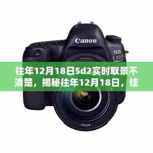 揭秘,佳能5D2在往年12月18日实时取景模糊不清的原因解析。
