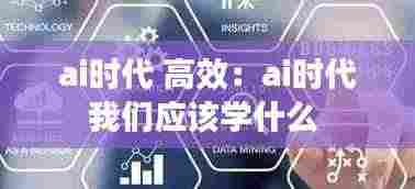 ai时代 高效:ai时代我们应该学什么