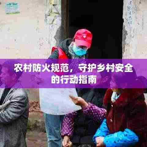 农村防火规范,守护乡村安全的行动指南