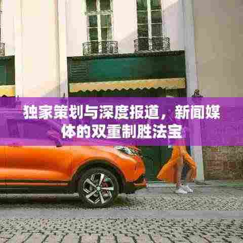 独家策划与深度报道,新闻媒体的双重制胜法宝