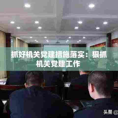 抓好机关党建措施落实:狠抓机关党建工作