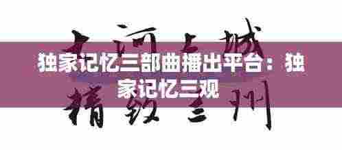 独家记忆三部曲播出平台:独家记忆三观