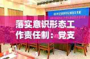 落实意识形态工作责任制:党支部书记落实意识形态工作责任制