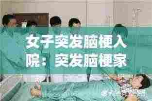 女子突发脑梗入院:突发脑梗家人如何救护