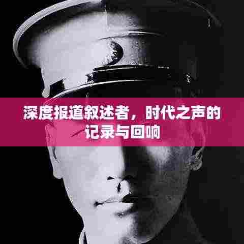 深度报道叙述者,时代之声的记录与回响