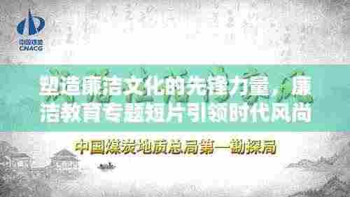 塑造廉洁文化的先锋力量，廉洁教育专题短片引领时代风尚