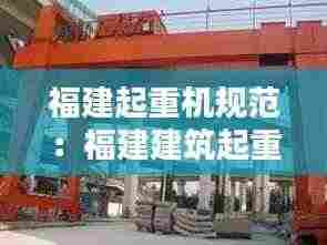 福建起重机规范:福建建筑起重机械检测规程