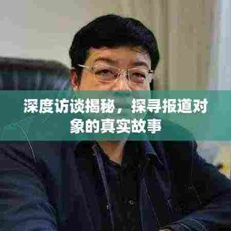 深度访谈揭秘，探寻报道对象的真实故事