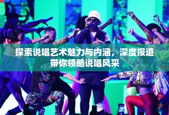 探索说唱艺术魅力与内涵,深度报道带你领略说唱风采