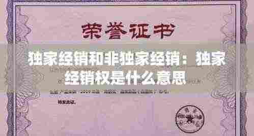 独家经销和非独家经销：独家经销权是什么意思 