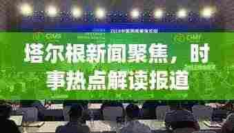 塔尔根新闻聚焦,时事热点解读报道