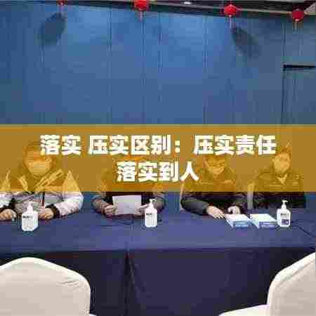 落实 压实区别:压实责任 落实到人