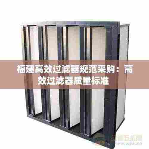 福建高效过滤器规范采购：高效过滤器质量标准 