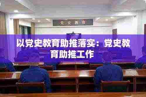 以党史教育助推落实：党史教育助推工作 