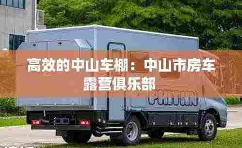 高效的中山车棚：中山市房车露营俱乐部 