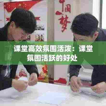 课堂高效氛围活泼:课堂氛围活跃的好处