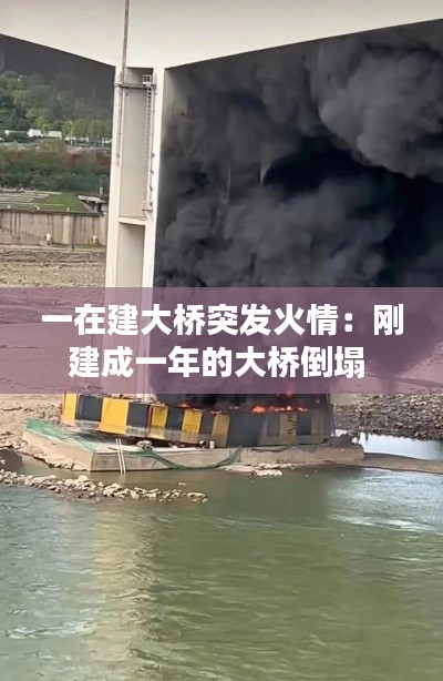 一在建大桥突发火情：刚建成一年的大桥倒塌 