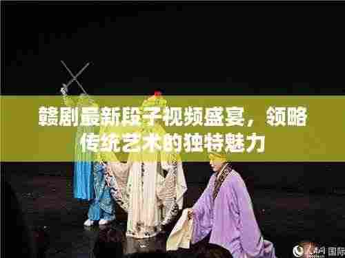 赣剧最新段子视频盛宴,领略传统艺术的独特魅力