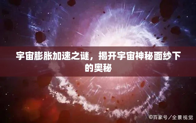 宇宙膨胀加速之谜，揭开宇宙神秘面纱下的奥秘