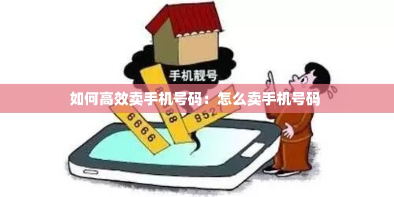 如何高效卖手机号码：怎么卖手机号码 