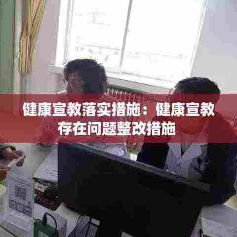 健康宣教落实措施:健康宣教存在问题整改措施
