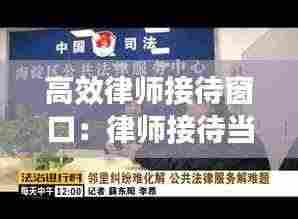 高效律师接待窗口:律师接待当事人的话术