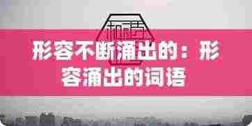 形容不断涌出的:形容涌出的词语