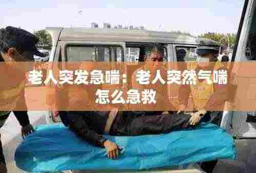 老人突发急喘：老人突然气喘怎么急救 