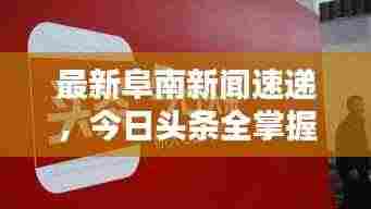 最新阜南新闻速递,今日头条全掌握