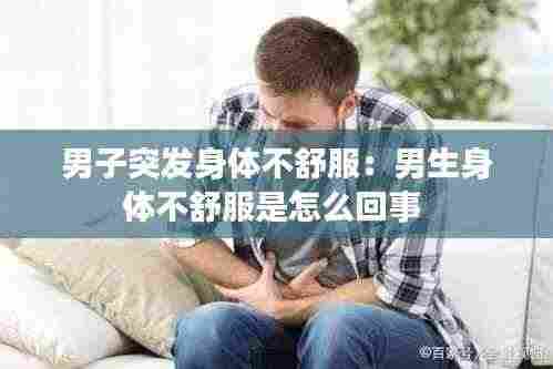 男子突发身体不舒服：男生身体不舒服是怎么回事 