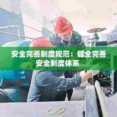 安全完善制度规范:健全完善安全制度体系