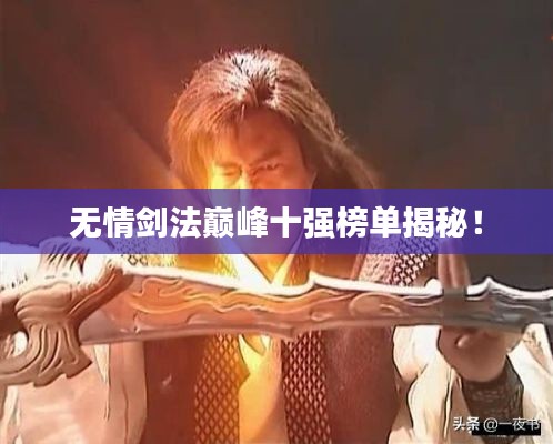 无情剑法巅峰十强榜单揭秘!