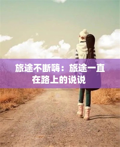 旅途不断嗨：旅途一直在路上的说说 