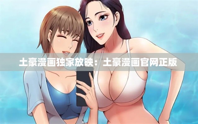 土豪漫画独家放映:土豪漫画官网正版