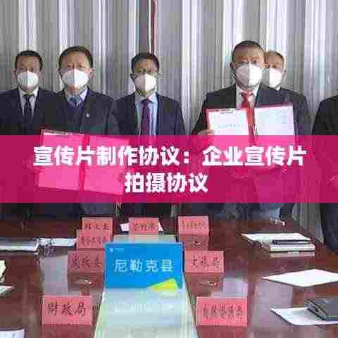 宣传片制作协议：企业宣传片拍摄协议 