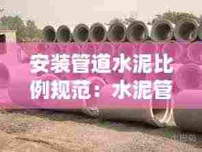 安装管道水泥比例规范:水泥管安装价格是多少
