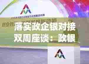 落实政企银对接双周座谈:政银企对接会银行简报