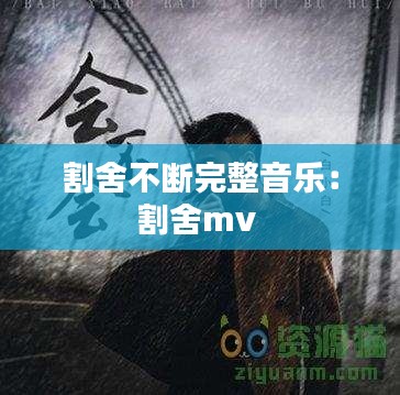 割舍不断完整音乐:割舍mv