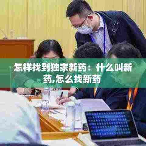 怎样找到独家新药:什么叫新药,怎么找新药