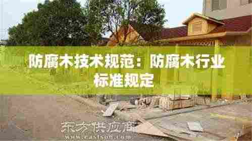 防腐木技术规范:防腐木行业标准规定
