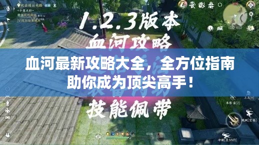 血河最新攻略大全，全方位指南助你成为顶尖高手！