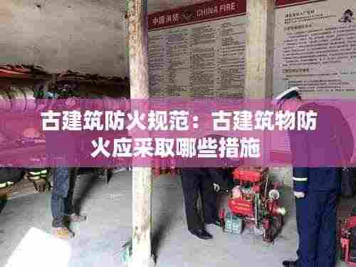 古建筑防火规范:古建筑物防火应采取哪些措施
