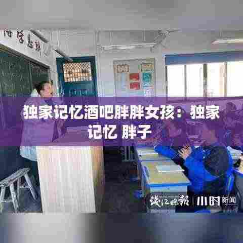 独家记忆酒吧胖胖女孩:独家记忆 胖子