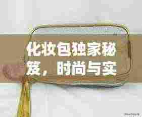 化妆包独家秘笈，时尚与实用完美融合！
