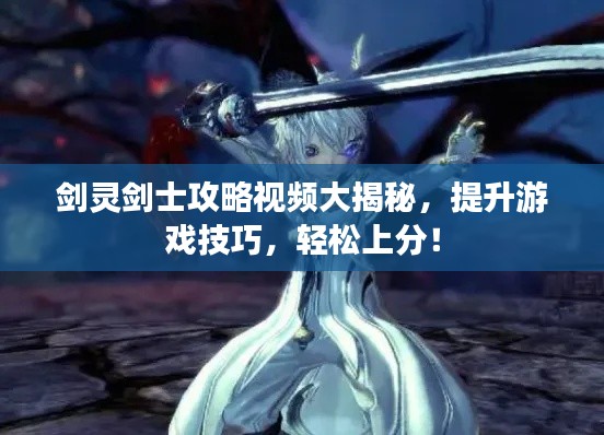 剑灵剑士攻略视频大揭秘，提升游戏技巧，轻松上分！