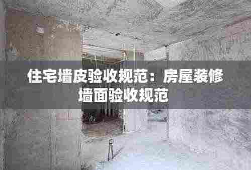 住宅墙皮验收规范：房屋装修墙面验收规范 